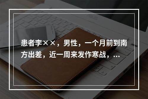 患者李××，男性，一个月前到南方出差，近一周来发作寒战，隔日