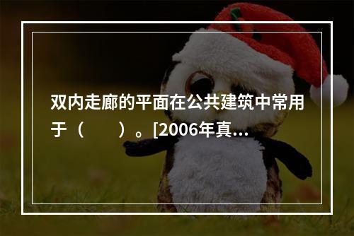 双内走廊的平面在公共建筑中常用于（　　）。[2006年真题