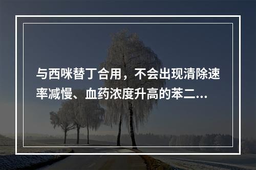 与西咪替丁合用，不会出现清除速率减慢、血药浓度升高的苯二氮䓬