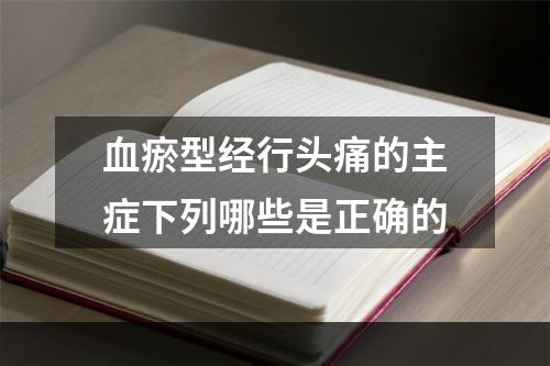 血瘀型经行头痛的主症下列哪些是正确的