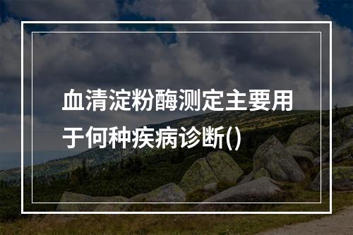 血清淀粉酶测定主要用于何种疾病诊断()