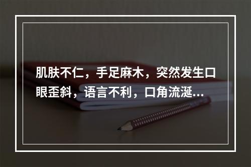 肌肤不仁，手足麻木，突然发生口眼歪斜，语言不利，口角流涎，舌