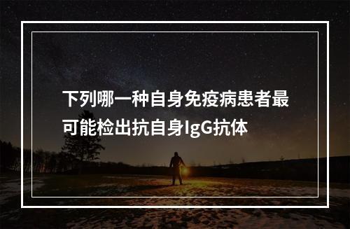 下列哪一种自身免疫病患者最可能检出抗自身IgG抗体