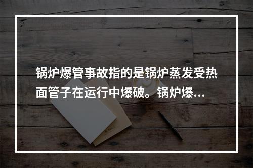 锅炉爆管事故指的是锅炉蒸发受热面管子在运行中爆破。锅炉爆管的