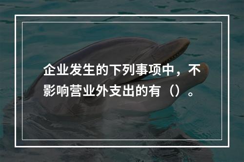 企业发生的下列事项中，不影响营业外支出的有（）。