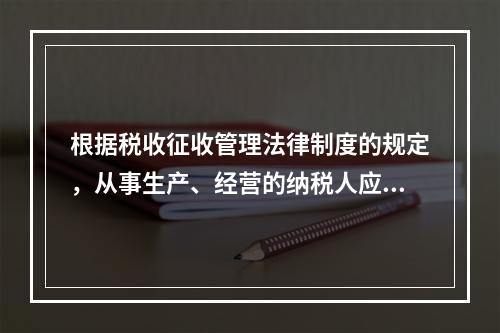 根据税收征收管理法律制度的规定，从事生产、经营的纳税人应当自