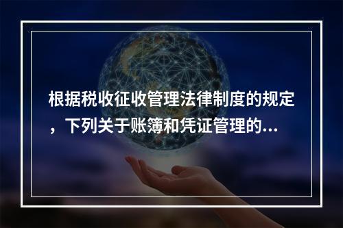 根据税收征收管理法律制度的规定，下列关于账簿和凭证管理的说法