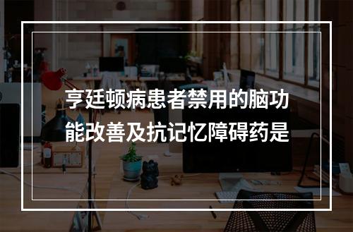 亨廷顿病患者禁用的脑功能改善及抗记忆障碍药是