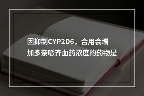 因抑制CYP2D6，合用会增加多奈哌齐血药浓度的药物是