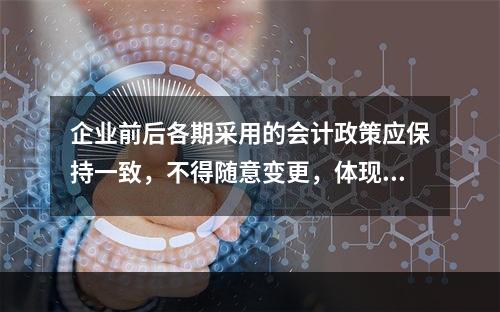 企业前后各期采用的会计政策应保持一致，不得随意变更，体现的会