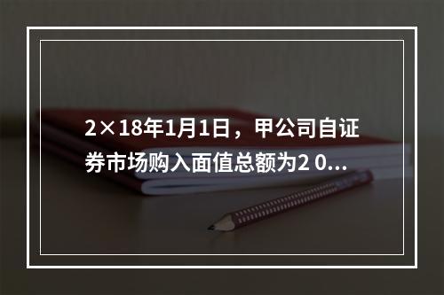 2×18年1月1日，甲公司自证券市场购入面值总额为2 000