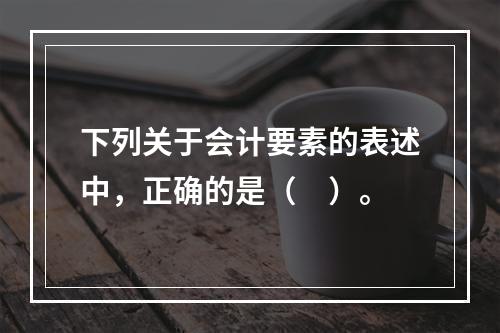 下列关于会计要素的表述中，正确的是（　）。