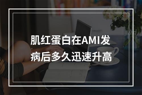 肌红蛋白在AMI发病后多久迅速升高