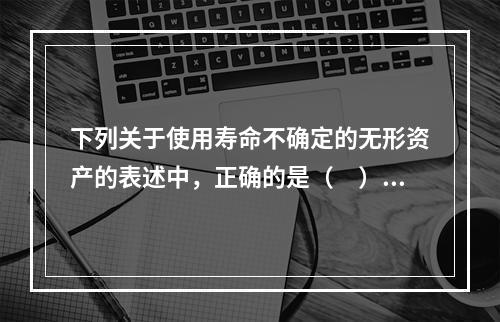 下列关于使用寿命不确定的无形资产的表述中，正确的是（　）。