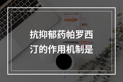 抗抑郁药帕罗西汀的作用机制是