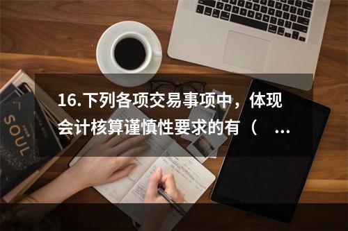 16.下列各项交易事项中，体现会计核算谨慎性要求的有（　）。