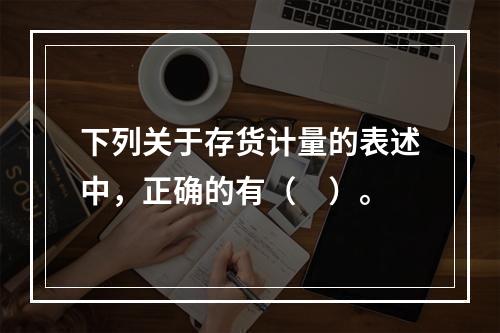 下列关于存货计量的表述中，正确的有（　）。