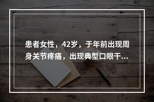 患者女性，42岁，于年前出现周身关节疼痛，出现典型口眼干燥症