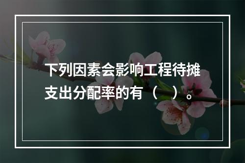 下列因素会影响工程待摊支出分配率的有（　）。