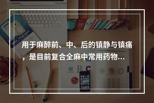 用于麻醉前、中、后的镇静与镇痛，是目前复合全麻中常用药物的是