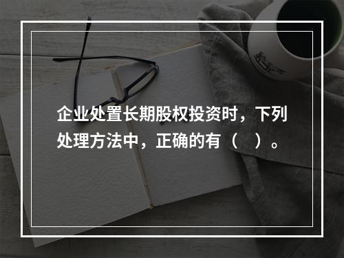 企业处置长期股权投资时，下列处理方法中，正确的有（　）。