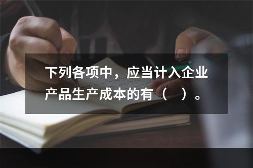 下列各项中，应当计入企业产品生产成本的有（　）。