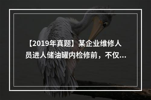 【2019年真题】某企业维修人员进人储油罐内检修前，不仅要确