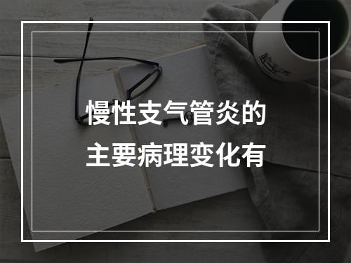 慢性支气管炎的主要病理变化有