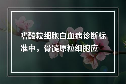 嗜酸粒细胞白血病诊断标准中，骨髓原粒细胞应