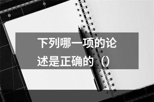 下列哪一项的论述是正确的（）