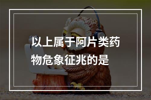 以上属于阿片类药物危象征兆的是