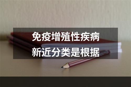 免疫增殖性疾病新近分类是根据