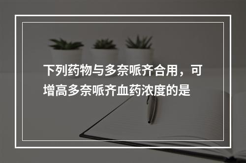 下列药物与多奈哌齐合用，可增高多奈哌齐血药浓度的是