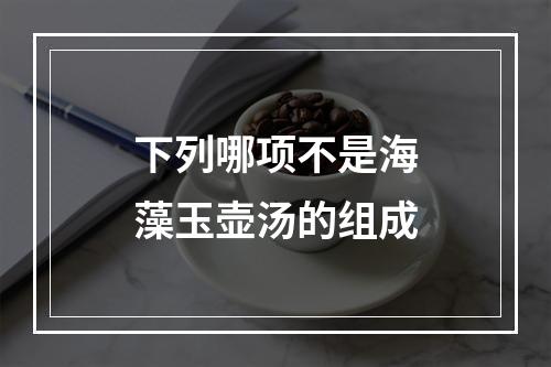 下列哪项不是海藻玉壶汤的组成