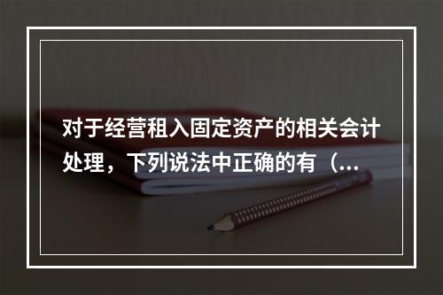 对于经营租入固定资产的相关会计处理，下列说法中正确的有（　）