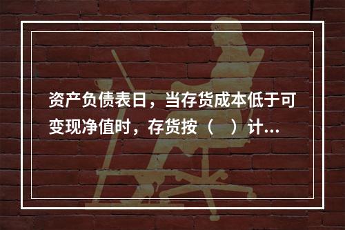 资产负债表日，当存货成本低于可变现净值时，存货按（　）计量。