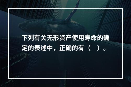 下列有关无形资产使用寿命的确定的表述中，正确的有（　）。