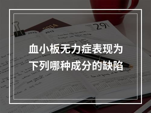 血小板无力症表现为下列哪种成分的缺陷