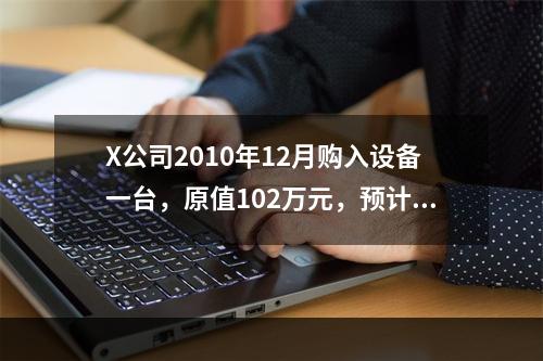 X公司2010年12月购入设备一台，原值102万元，预计净残