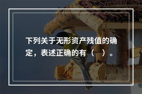 下列关于无形资产残值的确定，表述正确的有（　）。