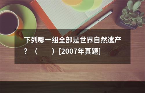 下列哪一组全部是世界自然遗产？（　　）[2007年真题]