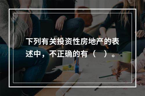 下列有关投资性房地产的表述中，不正确的有（　）。