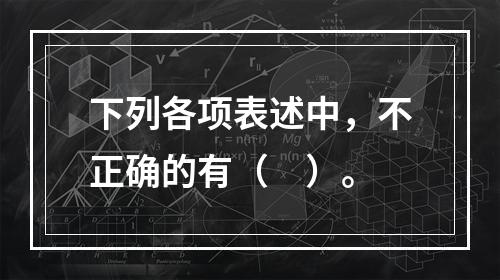 下列各项表述中，不正确的有（　）。