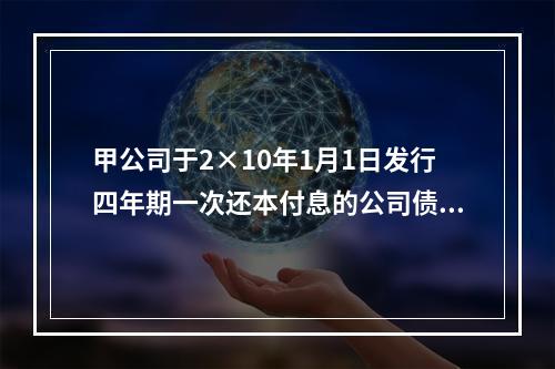 甲公司于2×10年1月1日发行四年期一次还本付息的公司债券，