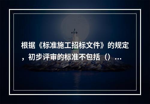 根据《标准施工招标文件》的规定，初步评审的标准不包括（）。