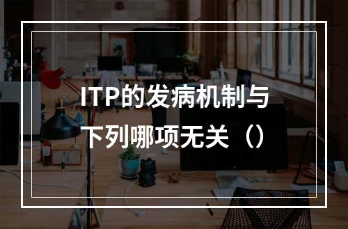 ITP的发病机制与下列哪项无关（）