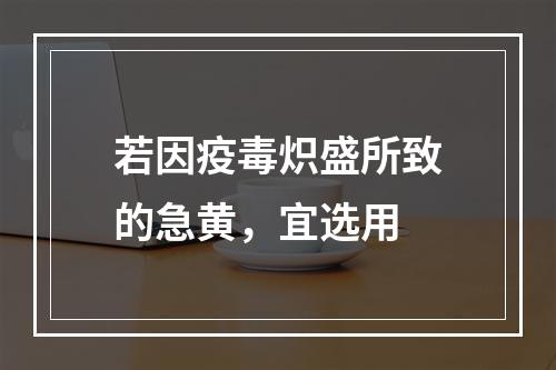 若因疫毒炽盛所致的急黄，宜选用