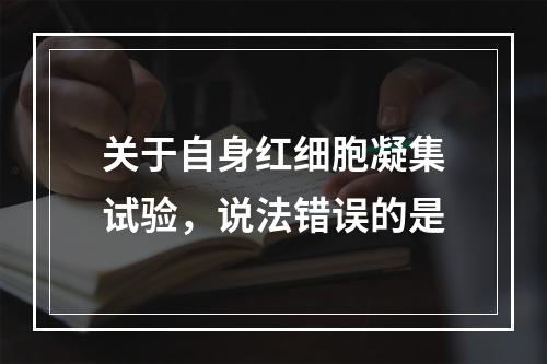 关于自身红细胞凝集试验，说法错误的是