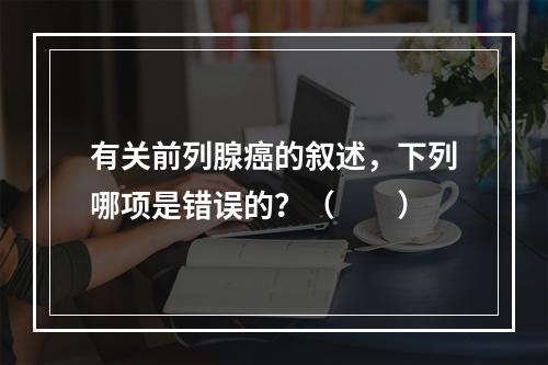 有关前列腺癌的叙述，下列哪项是错误的？（　　）