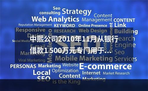 中熙公司2010年11月从银行借款1 500万元专门用于固定